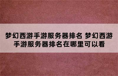 梦幻西游手游服务器排名 梦幻西游手游服务器排名在哪里可以看